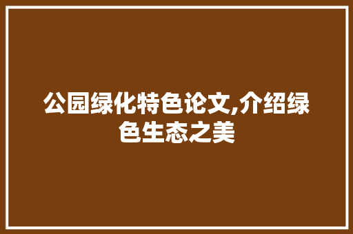 公园绿化特色论文,介绍绿色生态之美