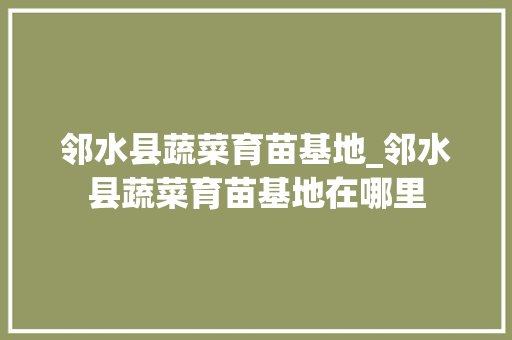 邻水县蔬菜育苗基地_邻水县蔬菜育苗基地在哪里
