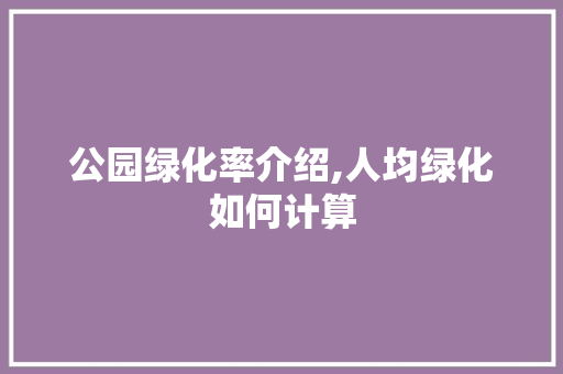 公园绿化率介绍,人均绿化如何计算