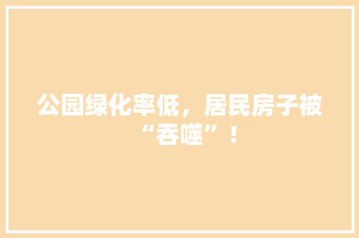 公园绿化率低，居民房子被“吞噬”！