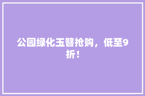 公园绿化玉簪抢购，低至9折！