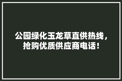 公园绿化玉龙草直供热线，抢购优质供应商电话！