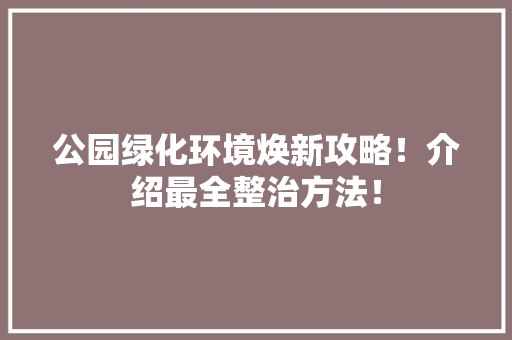公园绿化环境焕新攻略！介绍最全整治方法！ 蔬菜育苗