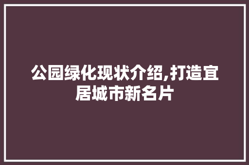 公园绿化现状介绍,打造宜居城市新名片