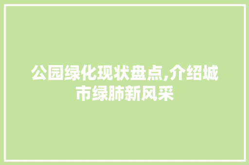 公园绿化现状盘点,介绍城市绿肺新风采
