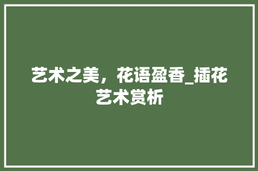 艺术之美，花语盈香_插花艺术赏析 嫁接育苗