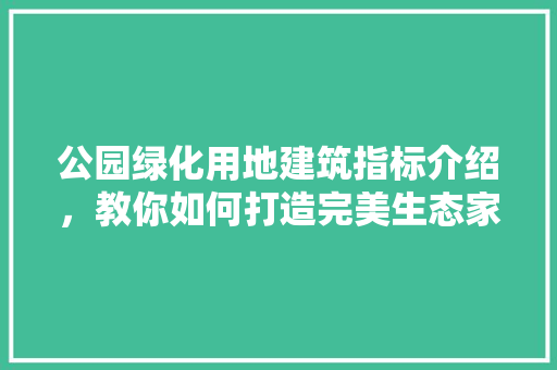 公园绿化用地建筑指标介绍，教你如何打造完美生态家园！