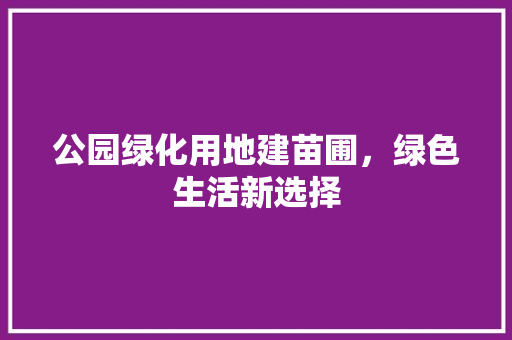 公园绿化用地建苗圃，绿色生活新选择 无土育苗