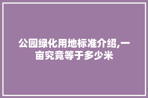 公园绿化用地标准介绍,一亩究竟等于多少米