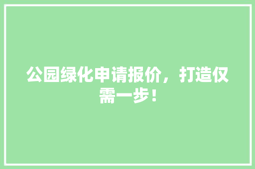 公园绿化申请报价，打造仅需一步！ 无土育苗