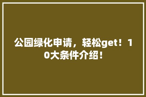 公园绿化申请，轻松get！10大条件介绍！
