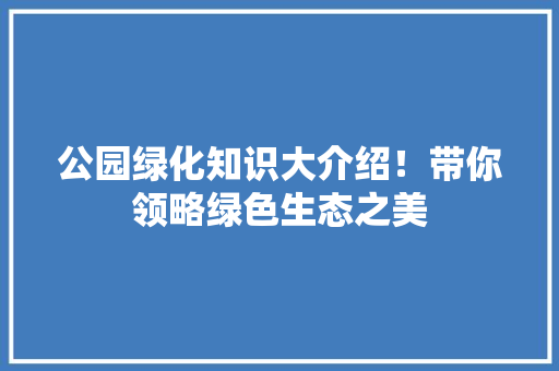 公园绿化知识大介绍！带你领略绿色生态之美
