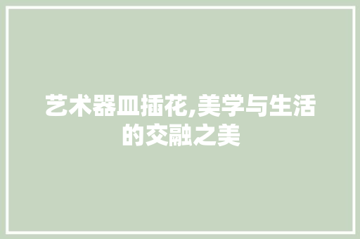艺术器皿插花,美学与生活的交融之美 水果育苗