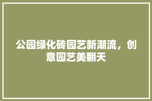 公园绿化砖园艺新潮流，创意园艺美翻天