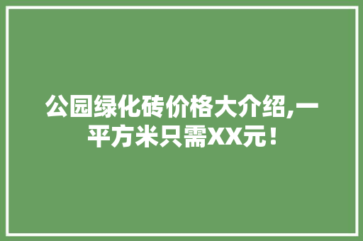 公园绿化砖价格大介绍,一平方米只需XX元！ 蔬菜育苗
