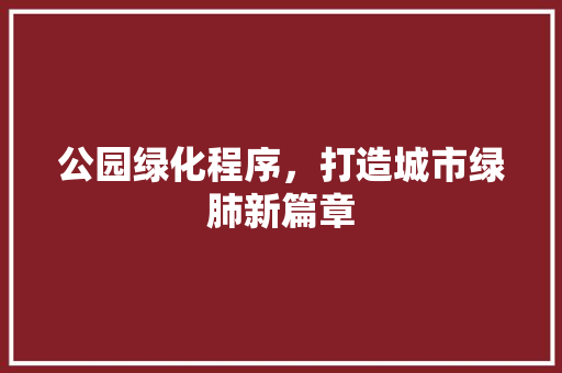 公园绿化程序，打造城市绿肺新篇章