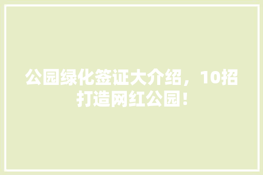 公园绿化签证大介绍，10招打造网红公园！