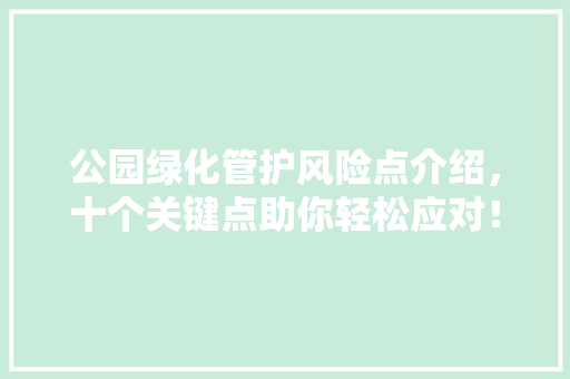 公园绿化管护风险点介绍，十个关键点助你轻松应对！