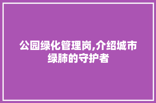 公园绿化管理岗,介绍城市绿肺的守护者