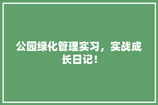 公园绿化管理实习，实战成长日记！