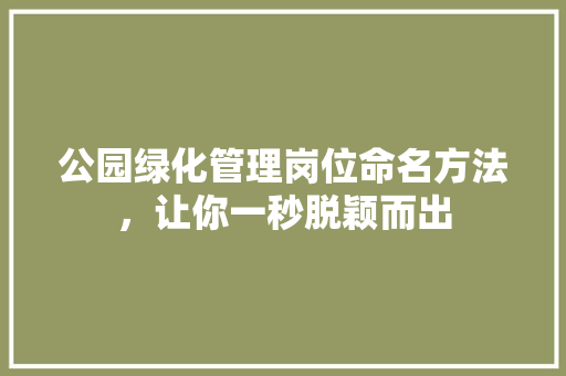 公园绿化管理岗位命名方法，让你一秒脱颖而出