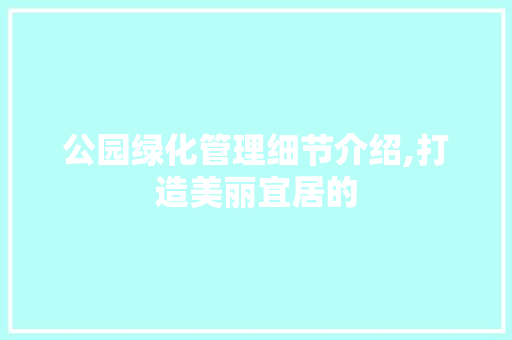 公园绿化管理细节介绍,打造美丽宜居的 温室育苗