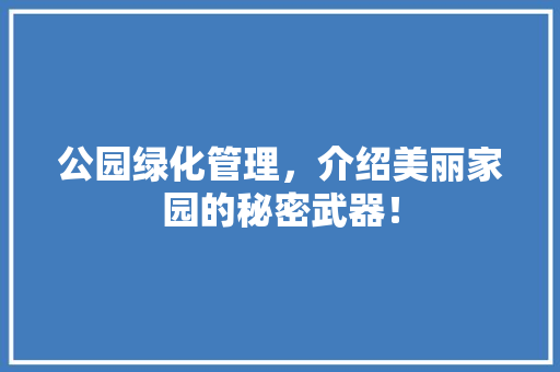 公园绿化管理，介绍美丽家园的秘密武器！ 嫁接育苗