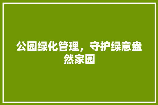 公园绿化管理，守护绿意盎然家园