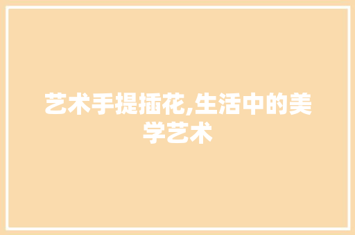 艺术手提插花,生活中的美学艺术 无土育苗