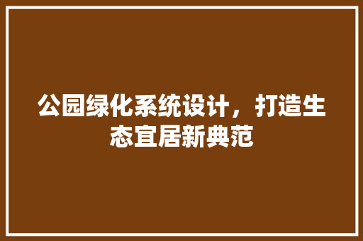 公园绿化系统设计，打造生态宜居新典范