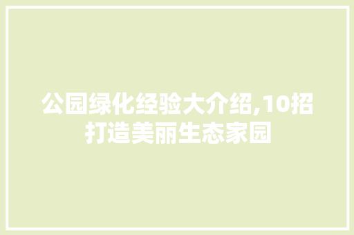 公园绿化经验大介绍,10招打造美丽生态家园