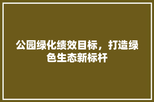 公园绿化绩效目标，打造绿色生态新标杆