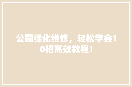 公园绿化维修，轻松学会10招高效教程！