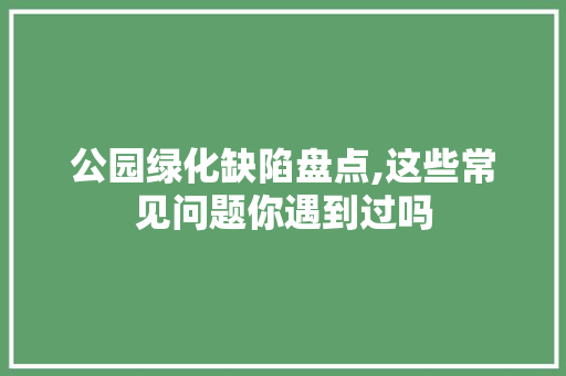 公园绿化缺陷盘点,这些常见问题你遇到过吗