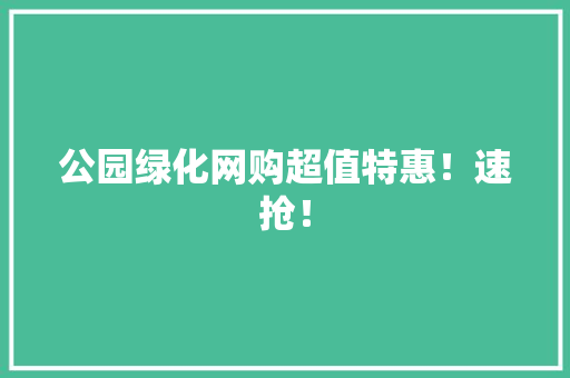 公园绿化网购超值特惠！速抢！