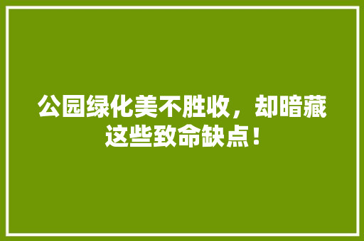 公园绿化美不胜收，却暗藏这些致命缺点！