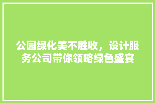 公园绿化美不胜收，设计服务公司带你领略绿色盛宴