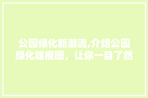 公园绿化新潮流,介绍公园绿化建模图，让你一目了然！