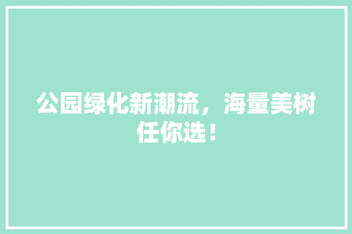 公园绿化新潮流，海量美树任你选！