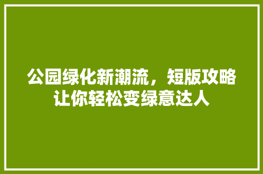 公园绿化新潮流，短版攻略让你轻松变绿意达人
