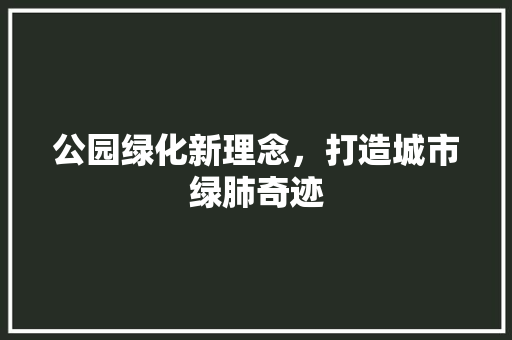 公园绿化新理念，打造城市绿肺奇迹