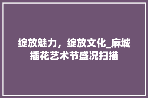 绽放魅力，绽放文化_麻城插花艺术节盛况扫描 育苗设备