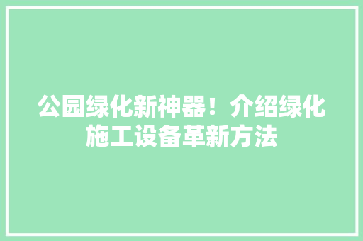 公园绿化新神器！介绍绿化施工设备革新方法