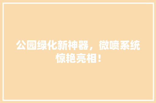公园绿化新神器，微喷系统惊艳亮相！ 嫁接育苗