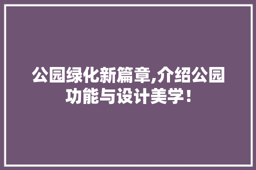 公园绿化新篇章,介绍公园功能与设计美学！