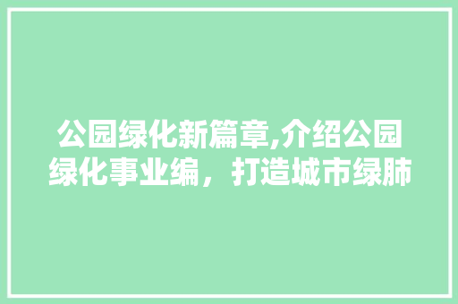 公园绿化新篇章,介绍公园绿化事业编，打造城市绿肺！