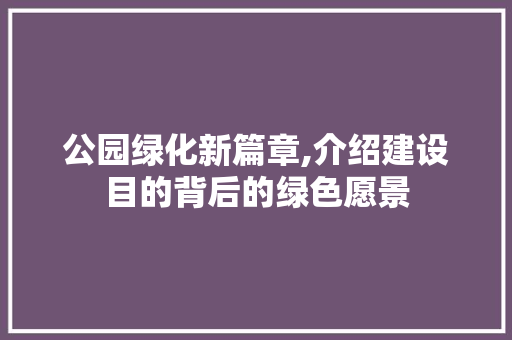 公园绿化新篇章,介绍建设目的背后的绿色愿景