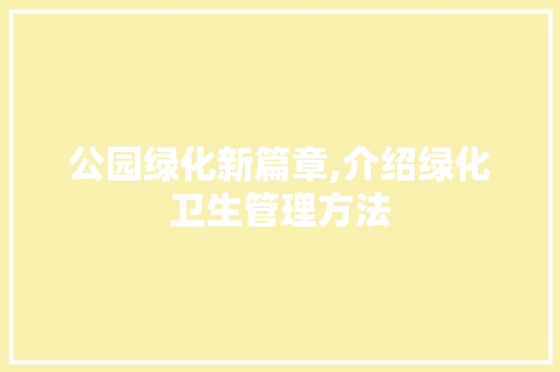 公园绿化新篇章,介绍绿化卫生管理方法