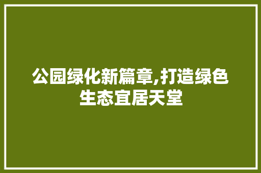 公园绿化新篇章,打造绿色生态宜居天堂