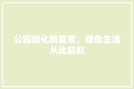 公园绿化新篇章，绿色生活从此起航
